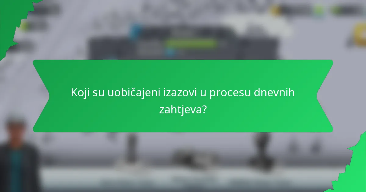 Koji su uobičajeni izazovi u procesu dnevnih zahtjeva?